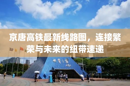 京唐高鐵最新線路圖，連接繁榮與未來(lái)的紐帶速遞