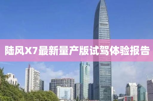 陸風(fēng)X7最新量產(chǎn)版試駕體驗(yàn)報(bào)告