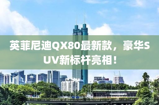 英菲尼迪QX80最新款，豪華SUV新標桿亮相！