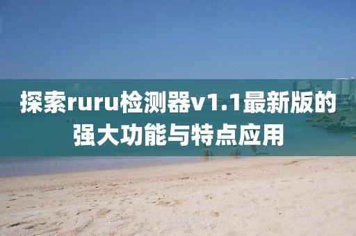 探索ruru檢測器v1.1最新版的強大功能與特點應用