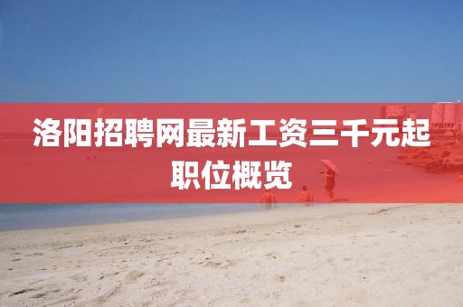 洛陽招聘網最新工資三千元起職位概覽