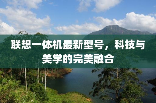 聯想一體機最新型號，科技與美學的完美融合