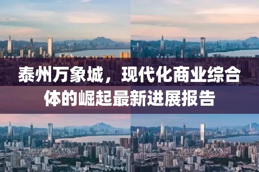泰州萬象城，現代化商業綜合體的崛起最新進展報告