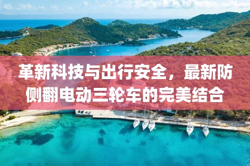 革新科技與出行安全，最新防側翻電動三輪車的完美結合