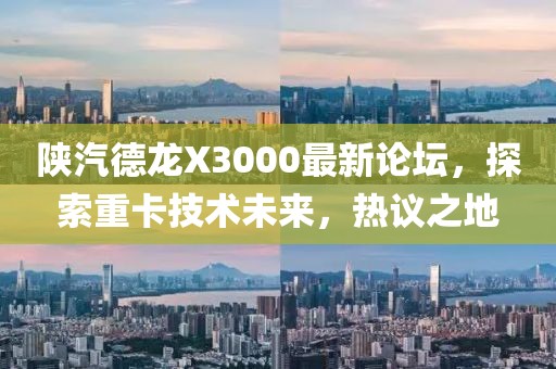 陜汽德龍X3000最新論壇，探索重卡技術(shù)未來，熱議之地