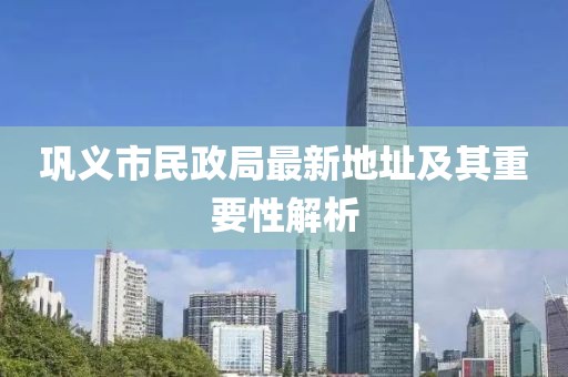 鞏義市民政局最新地址及其重要性解析