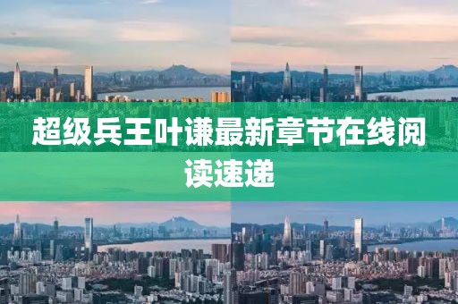 超級兵王葉謙最新章節(jié)在線閱讀速遞
