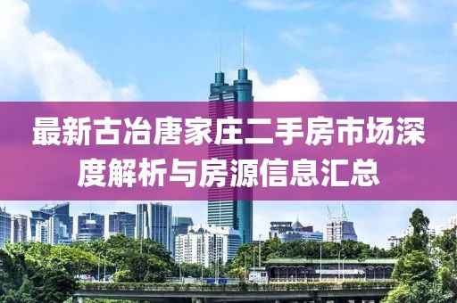最新古冶唐家莊二手房市場深度解析與房源信息匯總