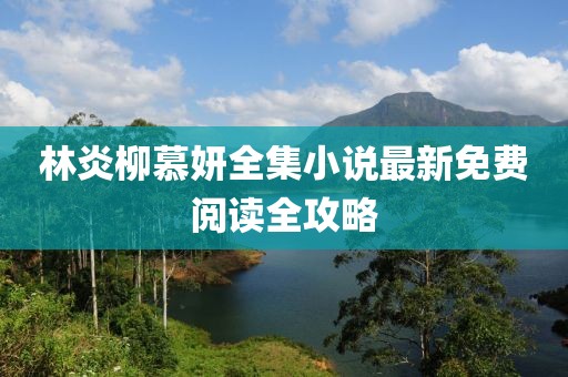 林炎柳慕妍全集小說最新免費閱讀全攻略