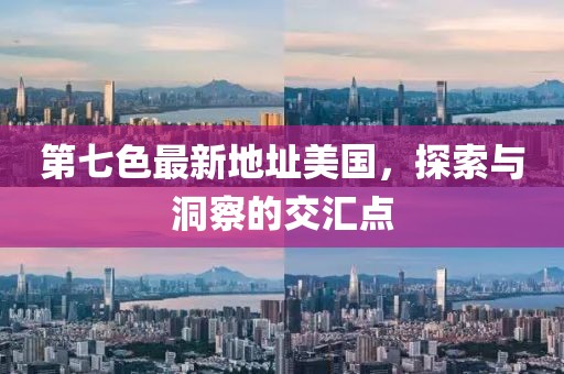 第七色最新地址美國，探索與洞察的交匯點(diǎn)