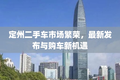 定州二手車市場繁榮，最新發布與購車新機遇