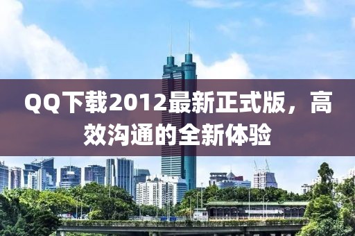 QQ下載2012最新正式版，高效溝通的全新體驗