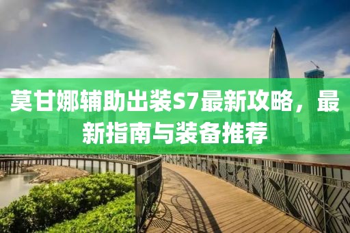 莫甘娜輔助出裝S7最新攻略，最新指南與裝備推薦