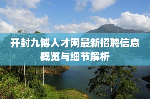 開封九博人才網最新招聘信息概覽與細節解析