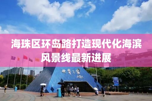 海珠區環島路打造現代化海濱風景線最新進展