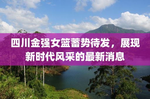 四川金強女籃蓄勢待發，展現新時代風采的最新消息