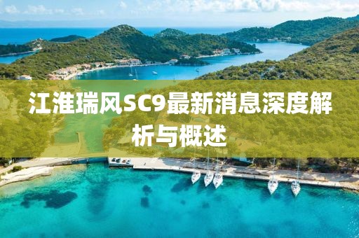 江淮瑞風SC9最新消息深度解析與概述