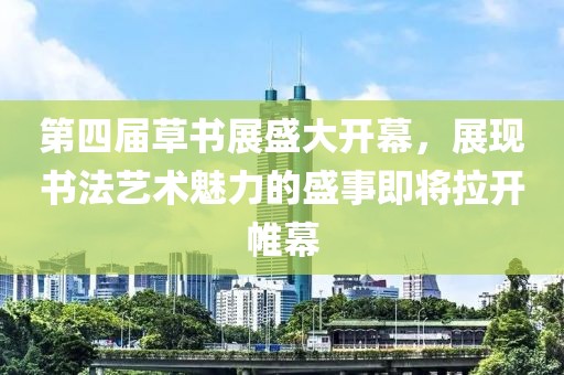第四屆草書展盛大開幕，展現(xiàn)書法藝術(shù)魅力的盛事即將拉開帷幕