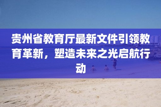 貴州省教育廳最新文件引領(lǐng)教育革新，塑造未來(lái)之光啟航行動(dòng)