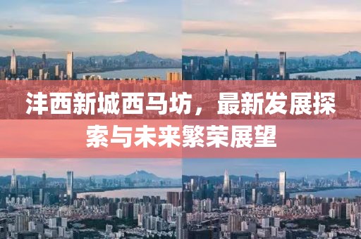 灃西新城西馬坊，最新發(fā)展探索與未來繁榮展望