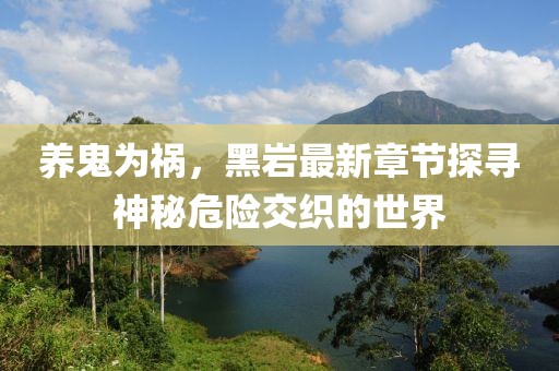 養鬼為禍，黑巖最新章節探尋神秘危險交織的世界