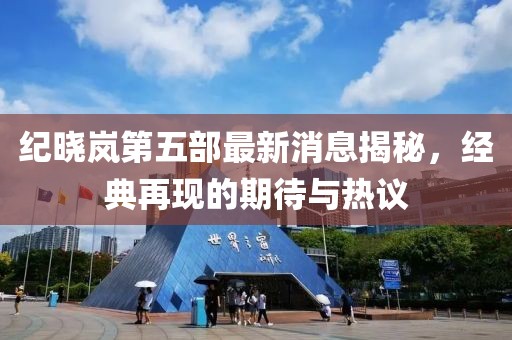 紀曉嵐第五部最新消息揭秘，經典再現的期待與熱議