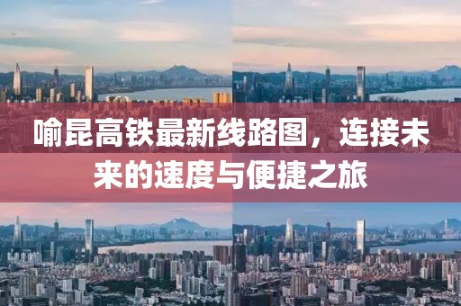 喻昆高鐵最新線路圖，連接未來的速度與便捷之旅