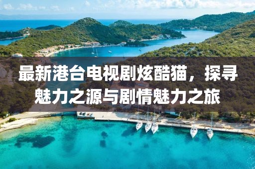 最新港臺電視劇炫酷貓，探尋魅力之源與劇情魅力之旅