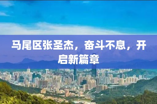 馬尾區張圣杰，奮斗不息，開啟新篇章