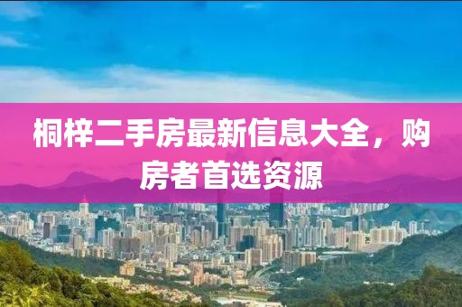 桐梓二手房最新信息大全，購房者首選資源