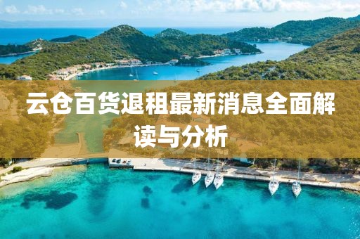 云倉百貨退租最新消息全面解讀與分析