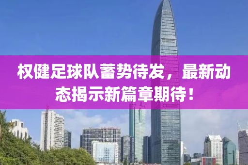 權(quán)健足球隊蓄勢待發(fā)，最新動態(tài)揭示新篇章期待！