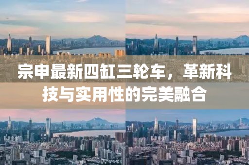 宗申最新四缸三輪車，革新科技與實用性的完美融合