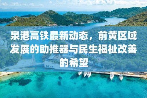 泉港高鐵最新動態，前黃區域發展的助推器與民生福祉改善的希望