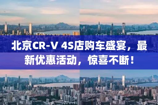 北京CR-V 4S店購車盛宴，最新優惠活動，驚喜不斷！
