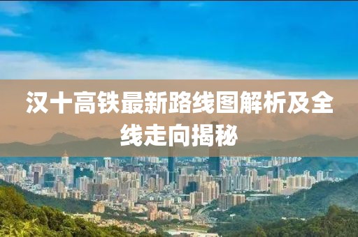 漢十高鐵最新路線圖解析及全線走向揭秘