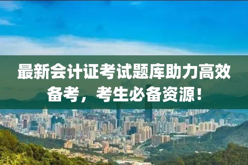 最新會計證考試題庫助力高效備考，考生必備資源！