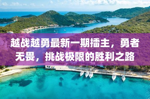 越戰越勇最新一期擂主，勇者無畏，挑戰極限的勝利之路