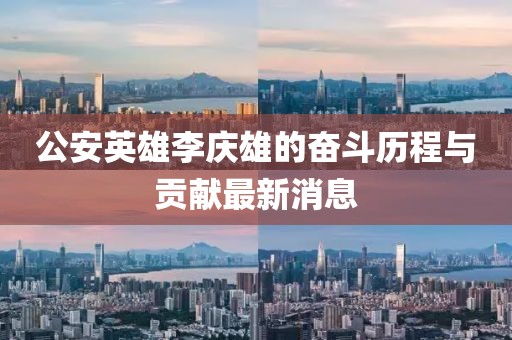 公安英雄李慶雄的奮斗歷程與貢獻最新消息