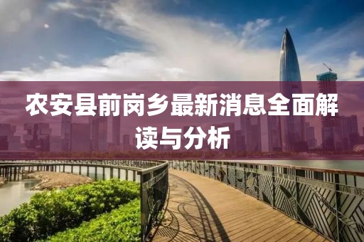 農安縣前崗鄉最新消息全面解讀與分析