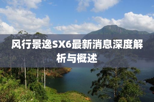 風行景逸SX6最新消息深度解析與概述