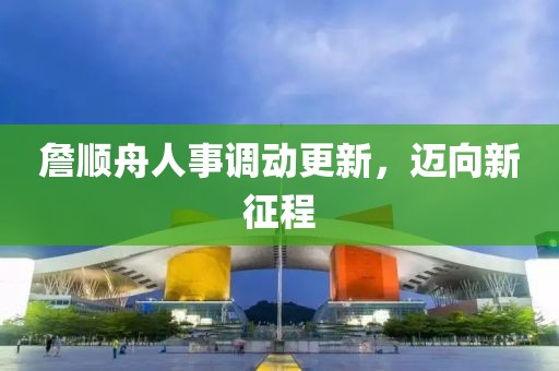 詹順舟人事調動更新，邁向新征程