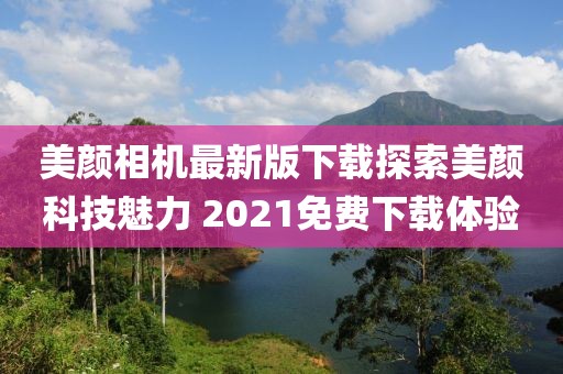 美顏相機最新版下載探索美顏科技魅力 2021免費下載體驗