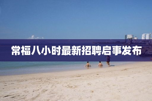 常福八小時最新招聘啟事發布