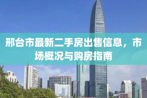 邢臺市最新二手房出售信息，市場概況與購房指南