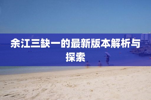 余江三缺一的最新版本解析與探索