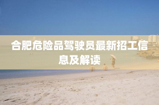 合肥危險品駕駛員最新招工信息及解讀