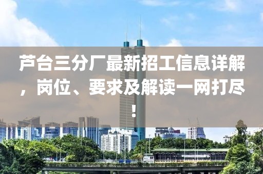 蘆臺三分廠最新招工信息詳解，崗位、要求及解讀一網打盡！