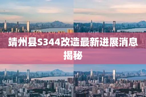靖州縣S344改造最新進展消息揭秘