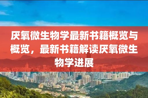 厭氧微生物學最新書籍概覽與概覽，最新書籍解讀厭氧微生物學進展